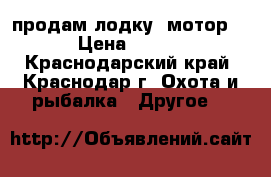 продам лодку  мотор 2.6 › Цена ­ 35 000 - Краснодарский край, Краснодар г. Охота и рыбалка » Другое   